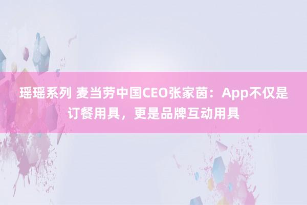 瑶瑶系列 麦当劳中国CEO张家茵：App不仅是订餐用具，更是品牌互动用具