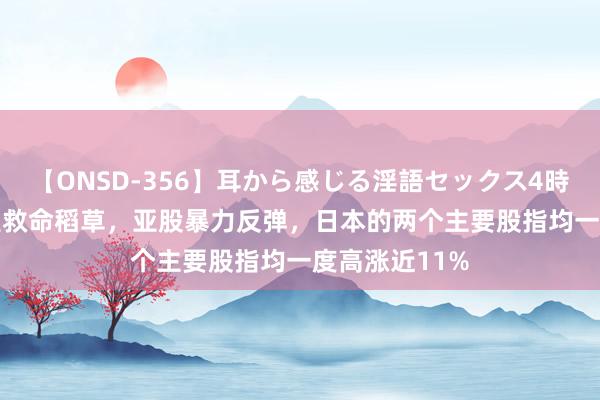 【ONSD-356】耳から感じる淫語セックス4時間 ISM阐发是救命稻草，亚股暴力反弹，日本的两个主要股指均一度高涨近11%