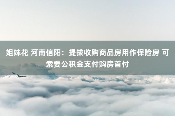 姐妹花 河南信阳：提拔收购商品房用作保险房 可索要公积金支付购房首付