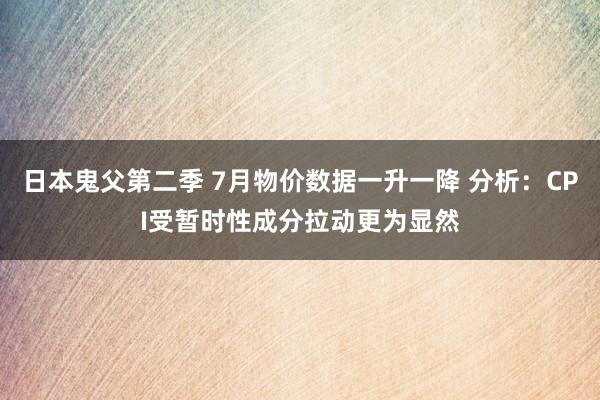 日本鬼父第二季 7月物价数据一升一降 分析：CPI受暂时性成分拉动更为显然