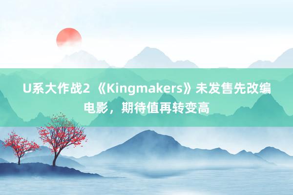 U系大作战2 《Kingmakers》未发售先改编电影，期待值再转变高