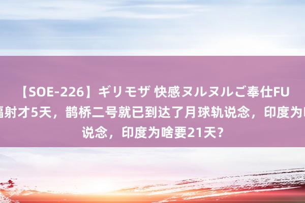 【SOE-226】ギリモザ 快感ヌルヌルご奉仕FUCK Ami 辐射才5天，鹊桥二号就已到达了月球轨说念，印度为啥要21天？