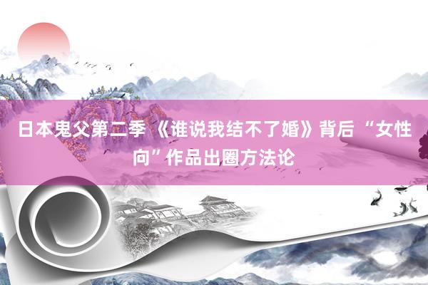 日本鬼父第二季 《谁说我结不了婚》背后 “女性向”作品出圈方法论